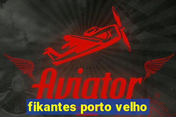 fikantes porto velho